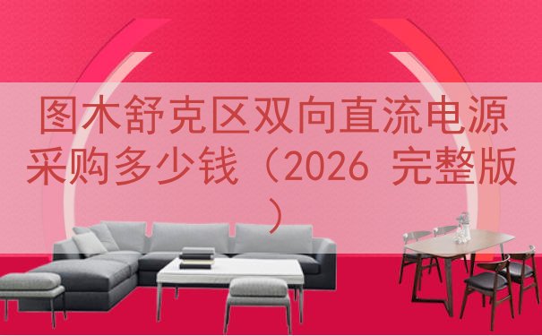 图木舒克区双向直流电源采购多少钱（2026 完整版）