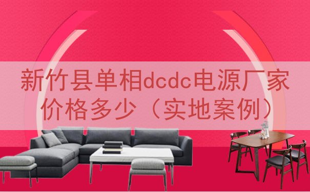 新竹县单相dcdc电源厂家价格多少（实地案例）