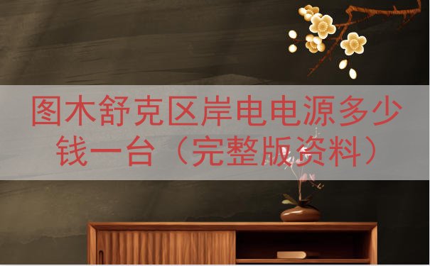 图木舒克区岸电电源多少钱一台（完整版资料）