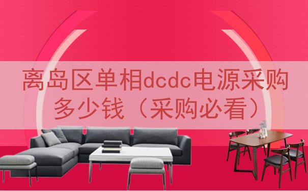 离岛区单相dcdc电源采购多少钱（采购必看）