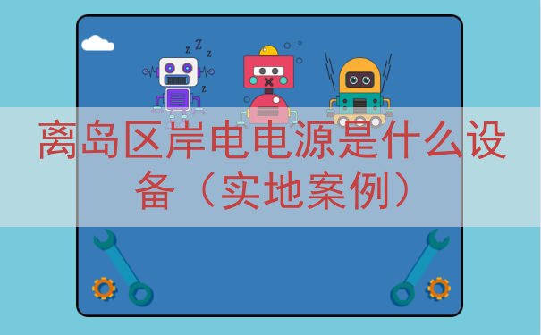 离岛区岸电电源是什么设备（实地案例）