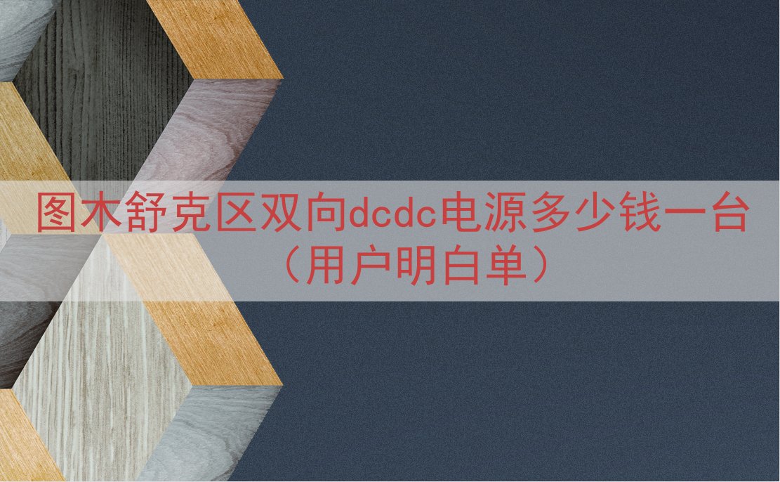图木舒克区双向dcdc电源多少钱一台（用户明白单）