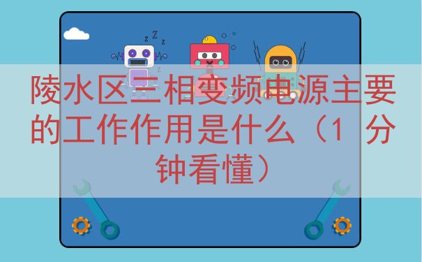 陵水区三相变频电源主要的工作作用是什么（1 分钟看懂）
