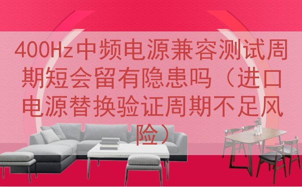 400Hz中频电源兼容测试周期短会留有隐患吗（进口电源替换验证周期不足风险）
