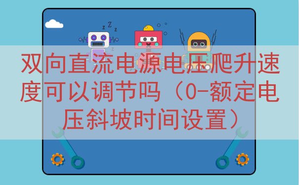 双向直流电源电压爬升速度可以调节吗（0-额定电压斜坡时间设置）